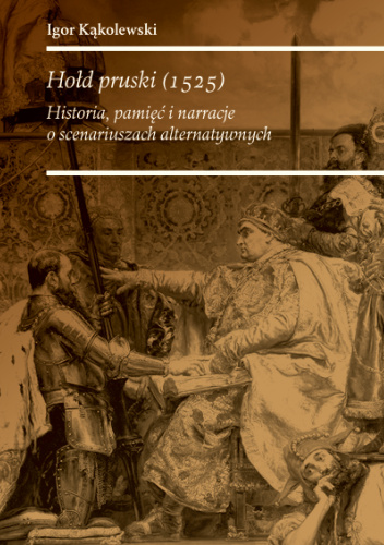 Hołd pruski (1525). Historia, pamięć i narracje o scenariuszach alternatywnych