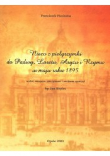 Nieco z pielgrzymki do Padwy, Loretu, Asyżu i Rzymu w maju roku 1895