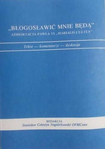 "Błogosławić mnie będą". Adhortacja Pawła VI "Marialis cultus". Tekst, komentarze, dyskusja