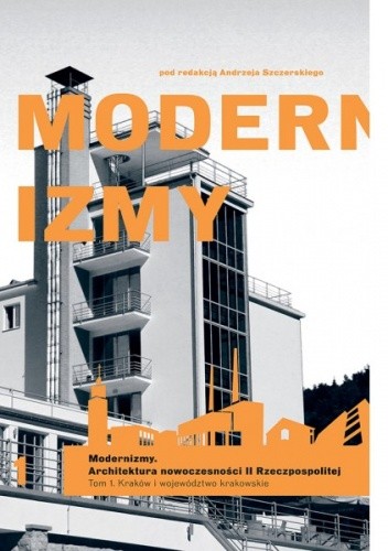 Modernizmy. Architektura nowoczesności w II Rzeczypospolitej. Tom 1. Kraków i województwo krakowskie