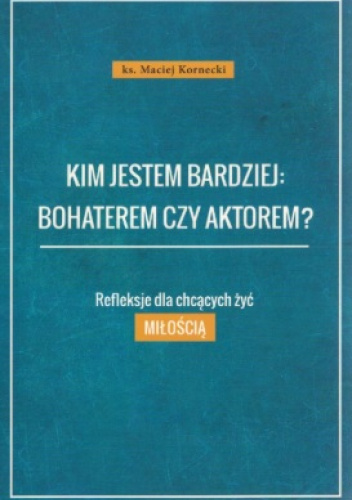 Kim jestem bardziej: bohaterem czy aktorem? Refleksje dla chcących żyć miłością