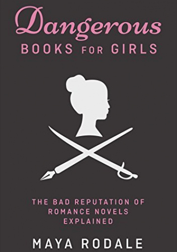 Dangerous Books For Girls: The Bad Reputation of Romance Novels Explained