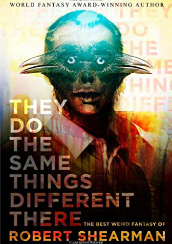 They Do the Same Things Different There: The Best Weird Fantasy of Robert Shearman