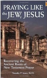 Praying Like the Jew, Jesus: Recovering the Ancient Roots of New Testament Prayer