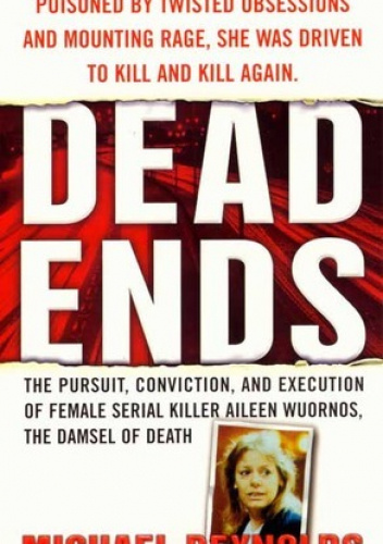 Dead Ends: The Pursuit, Conviction and Execution of Female Serial Killer Aileen Wuornos, the Damsel of Death
