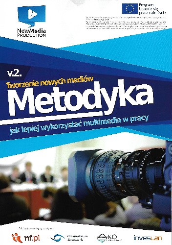 Tworzenie nowych mediów. Metodyka. Jak lepiej wykorzystywać multimedia w pracy