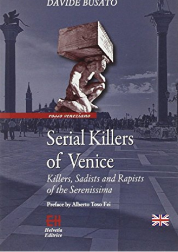 Serial Killers of Venice. Killers, Sadists and Rapists of the Serenissima