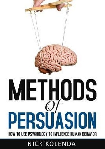 Methods of Persuasion: How to Use Psychology to Influence Human Behavior