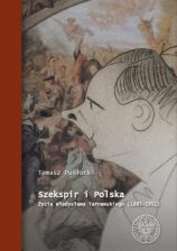 Szekspir i Polska Życie Władysława Tarnawskiego (1885 - 1951)