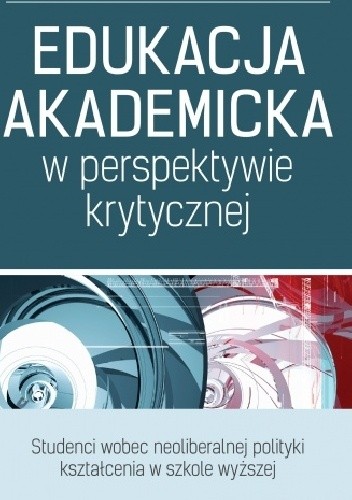 Edukacja akademicka w perspektywie krytycznej. Studenci wobec neoliberalnej polityki kształcenia w szkole wyższej