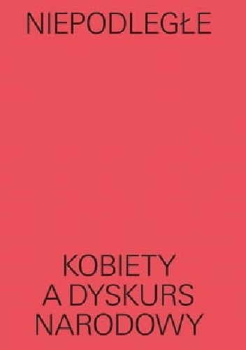 Niepodległe. Kobiety a dyskurs narodowy