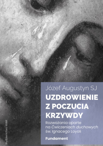Uzdrowienie z poczucia krzywdy. Rozważania oparte na Ćwiczeniach duchowych św. Ignacego Loyoli. Fundament