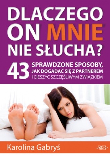 Dlaczego on mnie nie słucha?. 43 sprawdzone sposoby, jak dogadać się z partnerem i cieszyć szczęśliwym związkiem