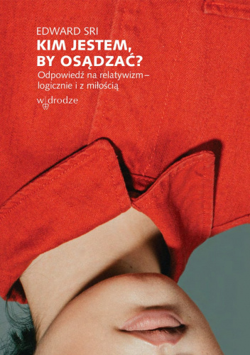 Kim jestem, by osądzać? Odpowiedź na relatywizm - logicznie i z miłością