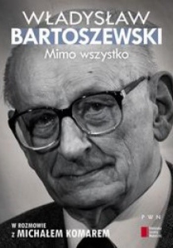 Mimo wszystko. Władysław Bartoszewski w rozmowie z Michałem Komarem