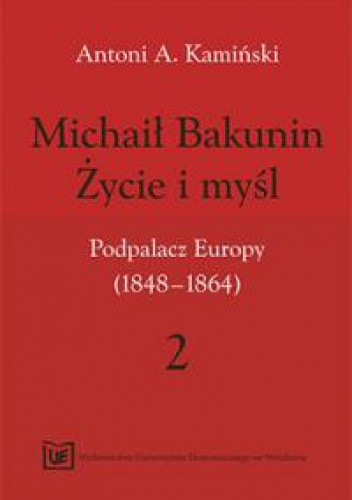 Michaił Bakunin. Życie i myśl. Tom 2. Podpalacz Europy (1848-1864)