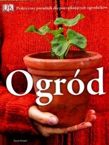 Ogród. Praktyczny poradnik dla początkujących ogrodników