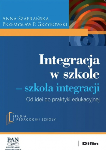 Integracja w szkole - szkoła integracji. Od idei do praktyki edukacyjnej