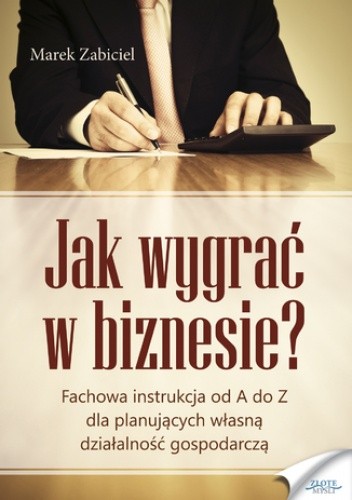 Jak wygrać w biznesie?. Fachowa instrukcja od A do Z dla planujących własną działalność
