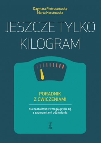 Jeszcze tylko kilogram Poradnik z ćwiczeniami dla nastolatków zmagających się z zaburzeniami odżywiania