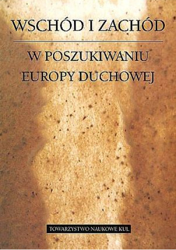 Wschód i Zachód. W poszukiwaniu Europy duchowej