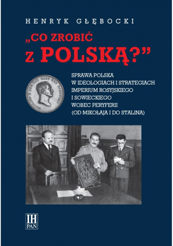Co zrobić z Polską? Sprawa polska w ideologiach i strategiach imperium rosyjskiego i sowieckiego wobec peryferii