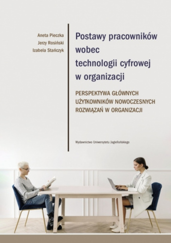 Postawy pracowników wobec technologii cyfrowej w organizacji Perspektywa głównych użytkowników nowoczesnych rozwiązań w organizacji
