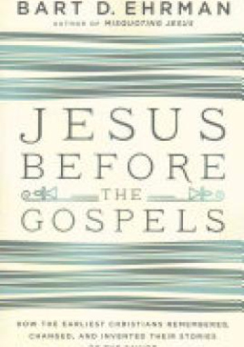 Jesus Before the Gospels: How the Earliest Christians Remembered, Changed, and Invented Their Stories of the Savior