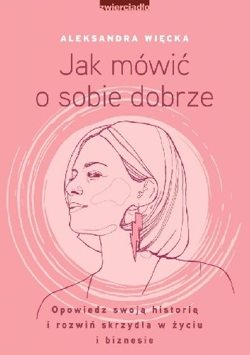 Jak mówić o sobie dobrze. Opowiedz swoją historię i rozwiń skrzydła w życiu i biznesie