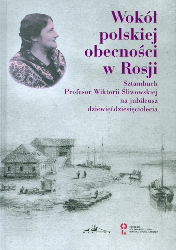 Wokół polskiej obecności w Rosji. Sztambuch Profesor Wiktorii Śliwowskiej na jubileusz dziewięćdziesięciolecia