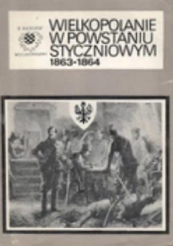 Wielkopolanie w powstaniu styczniowym 1863-1864