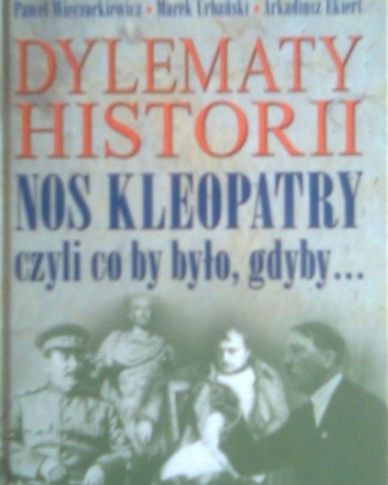 Dylematy historii : nos Kleopatry czyli co by było, gdyby...