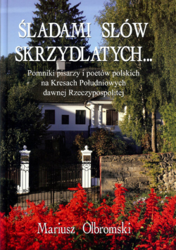 Śladami słów skrzydlatych. Pomniki pisarz i poetów polskich na Kresach Południowych dawnej Rzeczypospolitej