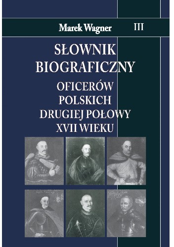 Słownik biograficzny oficerów polskich drugiej połowy XVII wieku. Tom 3
