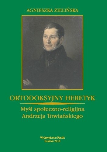 Ortodoksyjny heretyk. Myśl społeczno-religijna Andrzeja Towiańskiego