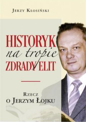 Historyk na tropie zdrady elit . Rzecz o Jerzym Łojku
