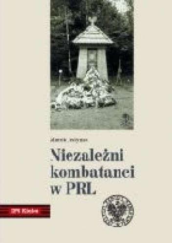 Niezależni kombatanci w PRL.  Środowisko Świętokrzyskich Zgrupowań Partyzanckich Armii Krajowej „Ponury” – „Nurt” (1957–1989)