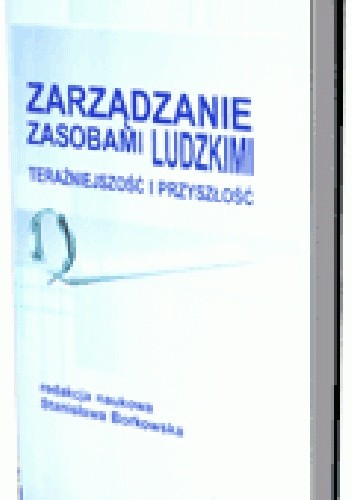 Zarządzanie zasobami ludzkimi. Teraźniejszość i przyszłość. Ku doskonałości HRM