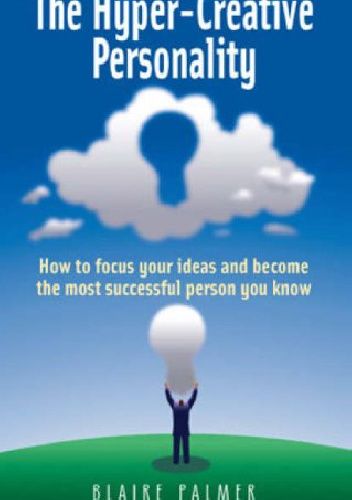 The Hyper-creative Personality: How to Focus Your Ideas and Become the Most Successful Person You Know