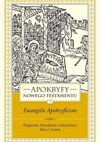 Apokryfy Nowego Testamentu. Ewangelie apokryficzne. Tom 1. Fragmenty. Narodzenie i dzieciństwo Maryi i Jezusa. Część 1