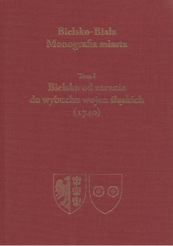 Bielsko od zarania do wybuchu wojen śląskich (1740): Tom I