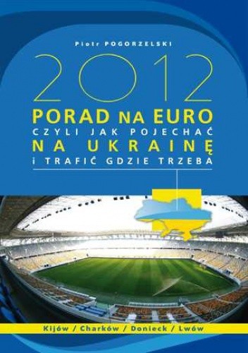 2012 PORAD NA EURO, czyli jak pojechać na Ukrainę i trafić gdzie trzeba