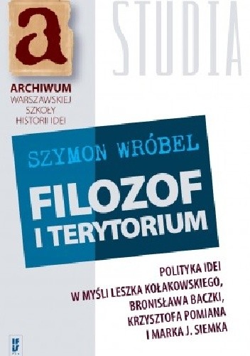 Filozof i terytorium. Polityka idei w myśli Leszka Kołakowskiego, Bronisława Baczki, Krzysztofa Pomiana i Marka J. Siemka
