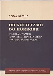 Od gotycyzmu do horroru. Wilkołak, wampir i monstrum frankensteina w wybranych utworach