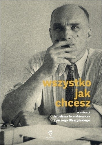 Wszystko jak chcesz. O miłości Jarosława Iwaszkiewicza i Jerzego Błeszyńskiego