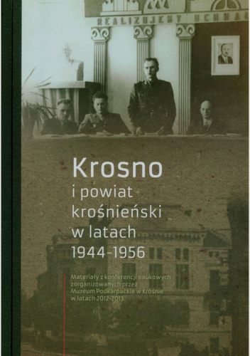 Krosno i powiat krośnieński w latach 1944 -1956. Materiały z konferencji naukowych zorganizowanych przez Muzeum Podkarpackie w Krośnie w latach 2012-2013