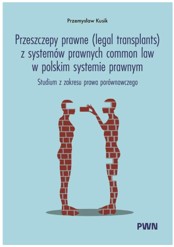 Przeszczepy prawne (legal transplants) z systemów prawnych common law w polskim systemie prawnym. Studium z zakresu prawa porównawczego