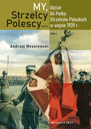 "My, Strzelcy Polescy..." : udział 84. Pułku Strzelców Poleskich w wojnie 1939 r. T. 1