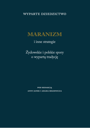 Wyparte dziedzictwo. Maranizm i inne strategie. Żydowskie i polskie spory o wypartą tradycję