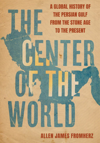 The Center of the World: A Global History of the Persian Gulf from the Stone Age to the Present